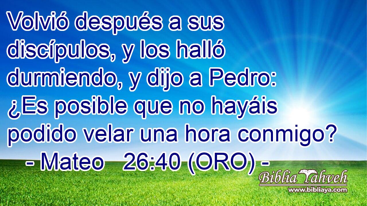  Volvió después a sus discípulos, y los halló durmiendo, y dijo a Pedro: ¿Es posible que no hayáis podido velar una hora conmigo? 