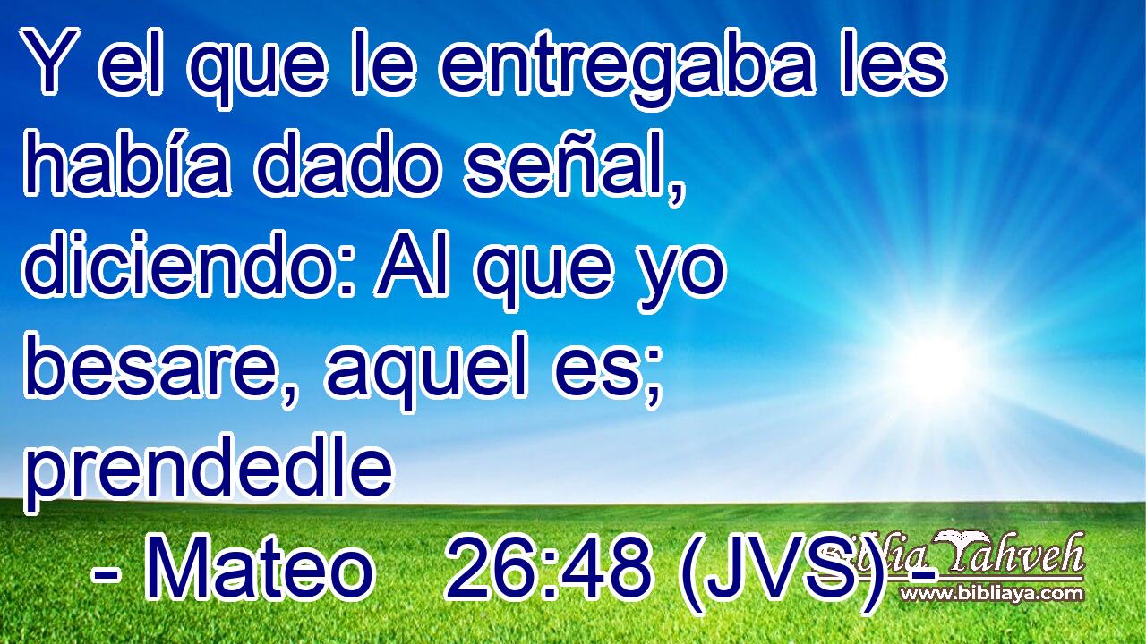 Y el que le entregaba les había dado señal, diciendo: Al que yo besare, aquel es; prendedle