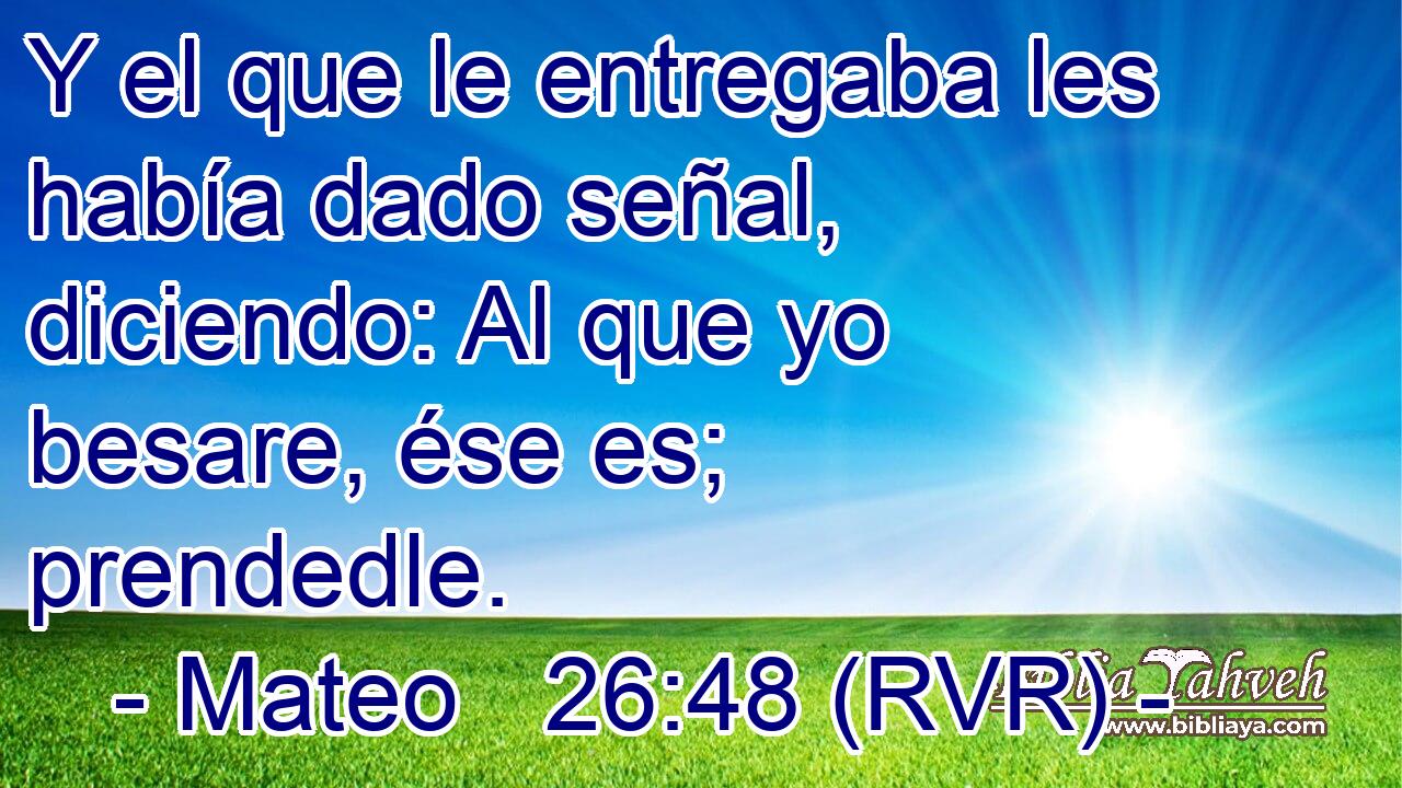 Y el que le entregaba les había dado señal, diciendo: Al que yo besare, ése es; prendedle.