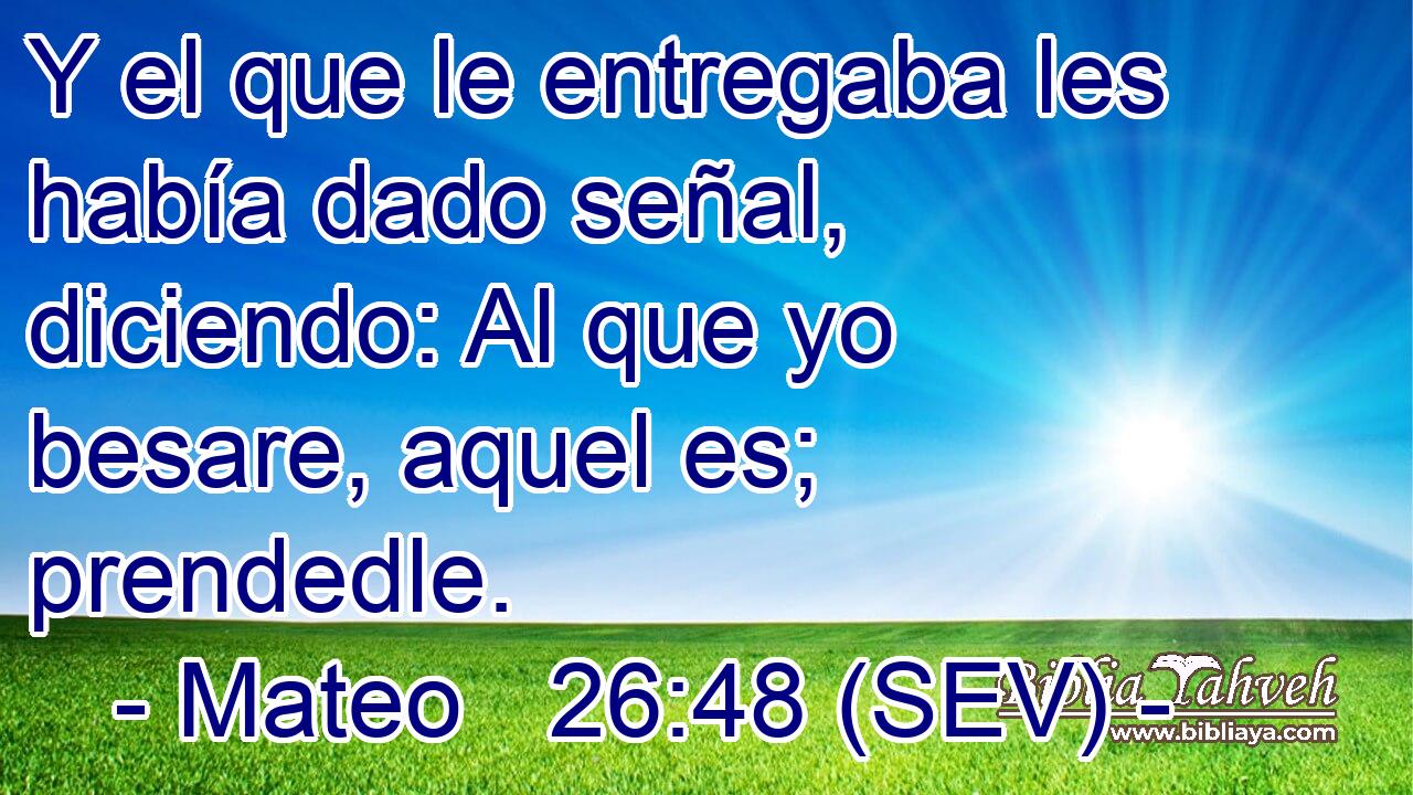 Y el que le entregaba les había dado señal, diciendo: Al que yo besare, aquel es; prendedle.