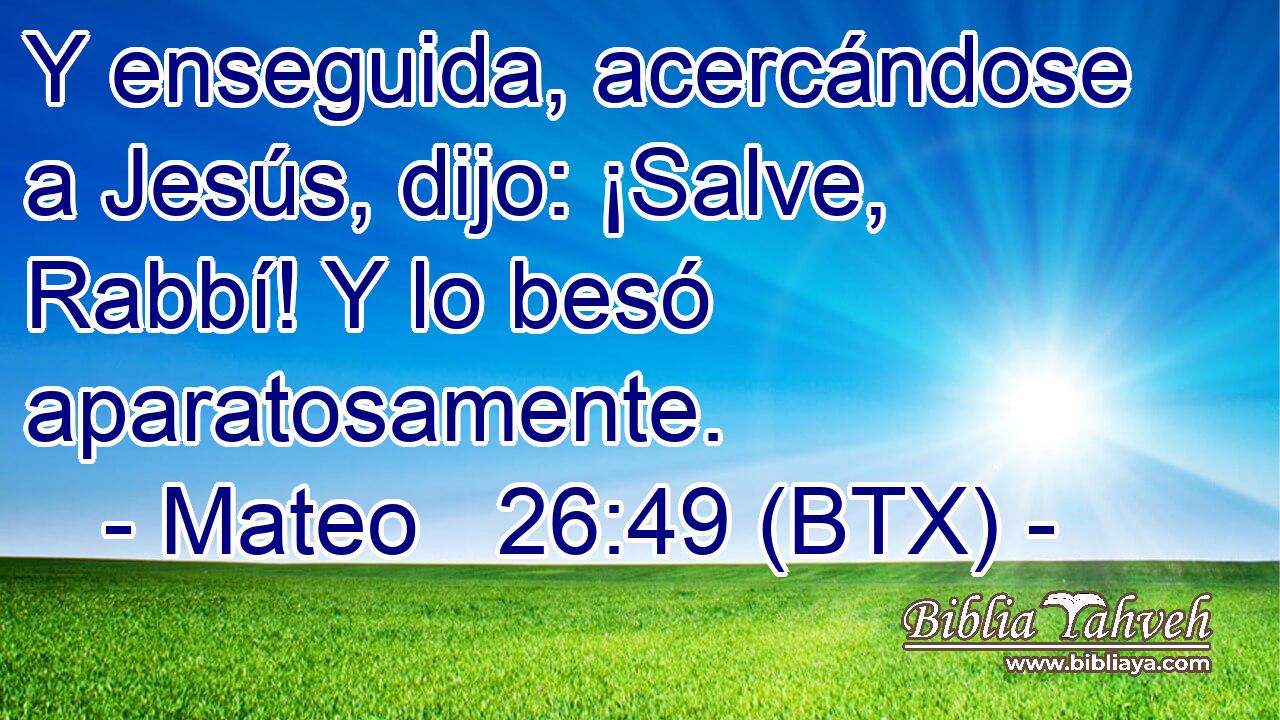 Y enseguida, acercándose a Jesús, dijo: ¡Salve, Rabbí! Y lo besó aparatosamente.