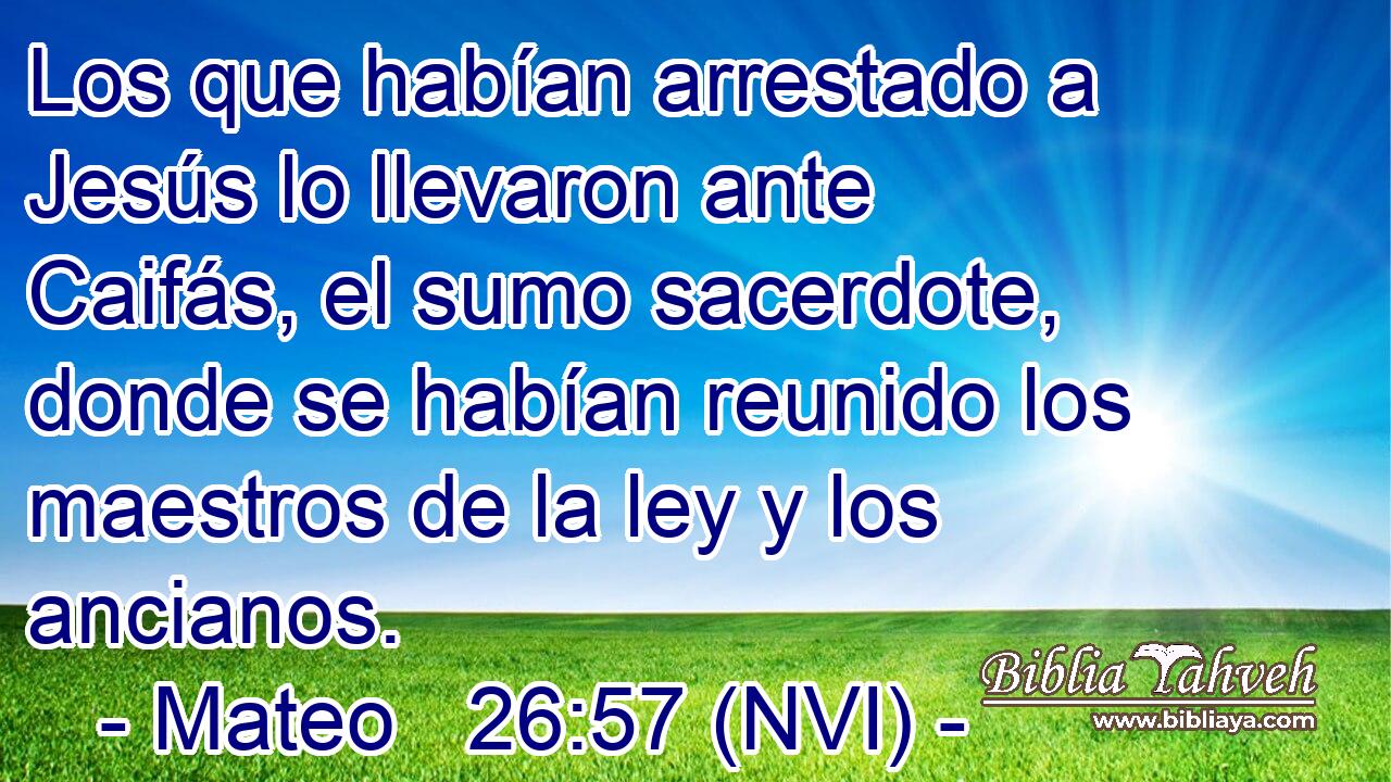  Los que habían arrestado a Jesús lo llevaron ante Caifás, el sumo sacerdote, donde se habían reunido los maestros de la ley y los ancianos. 