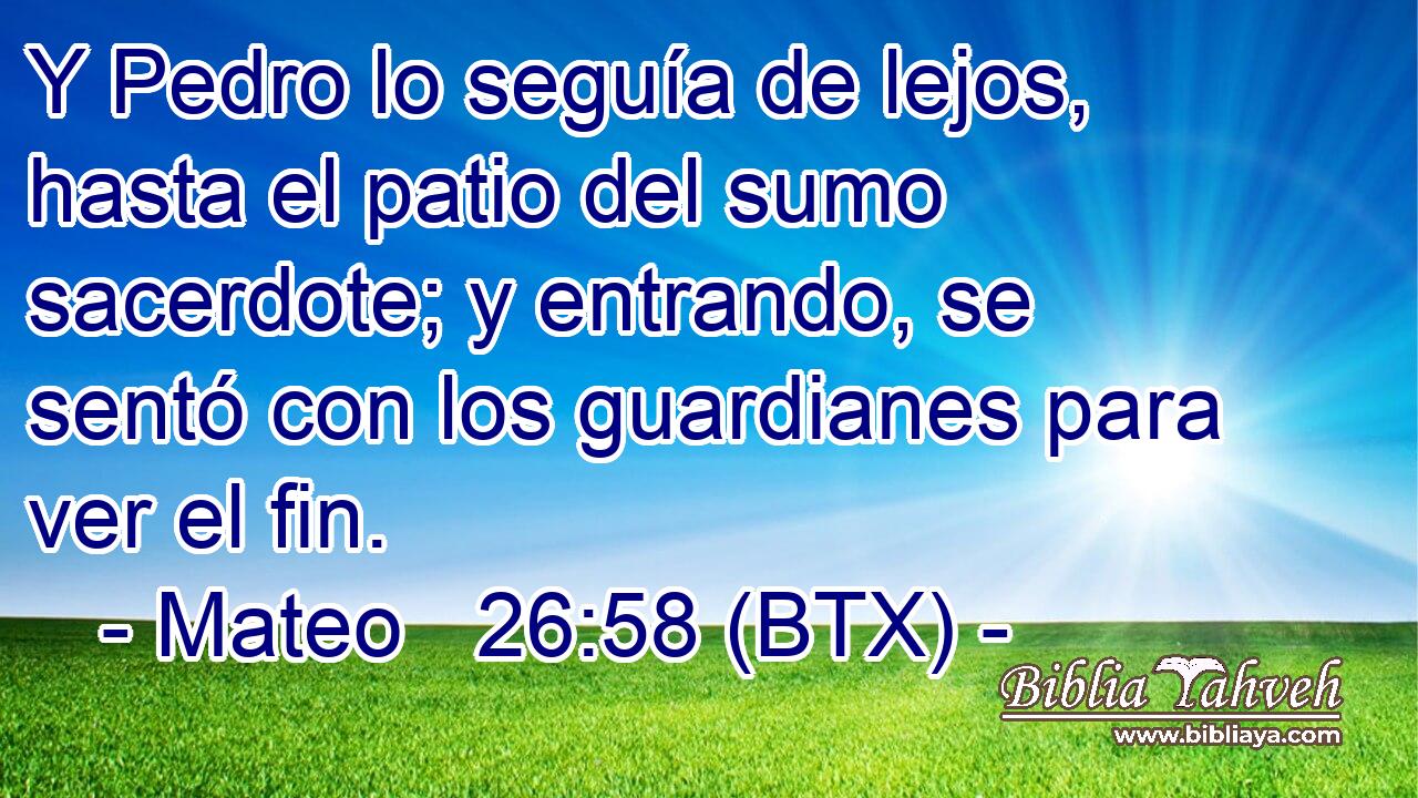 Y Pedro lo seguía de lejos, hasta el patio del sumo sacerdote; y entrando, se sentó con los guardianes para ver el fin.