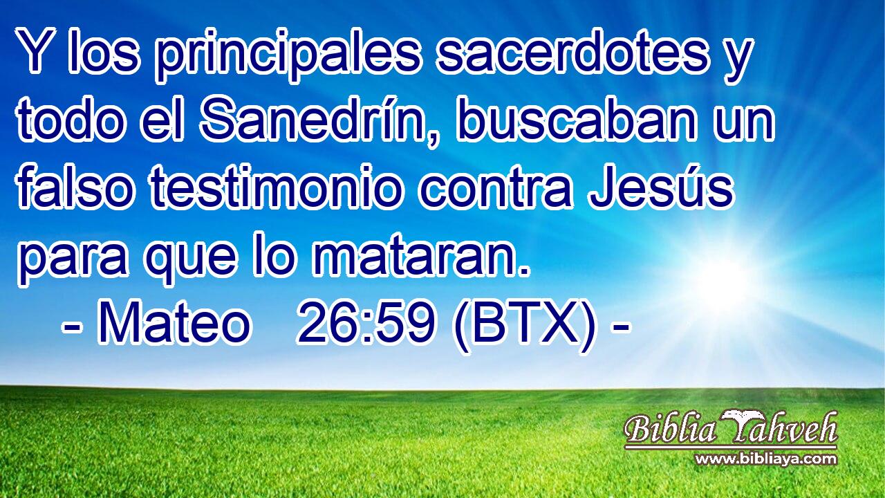 Y los principales sacerdotes y todo el Sanedrín, buscaban un falso testimonio contra Jesús para que lo mataran.