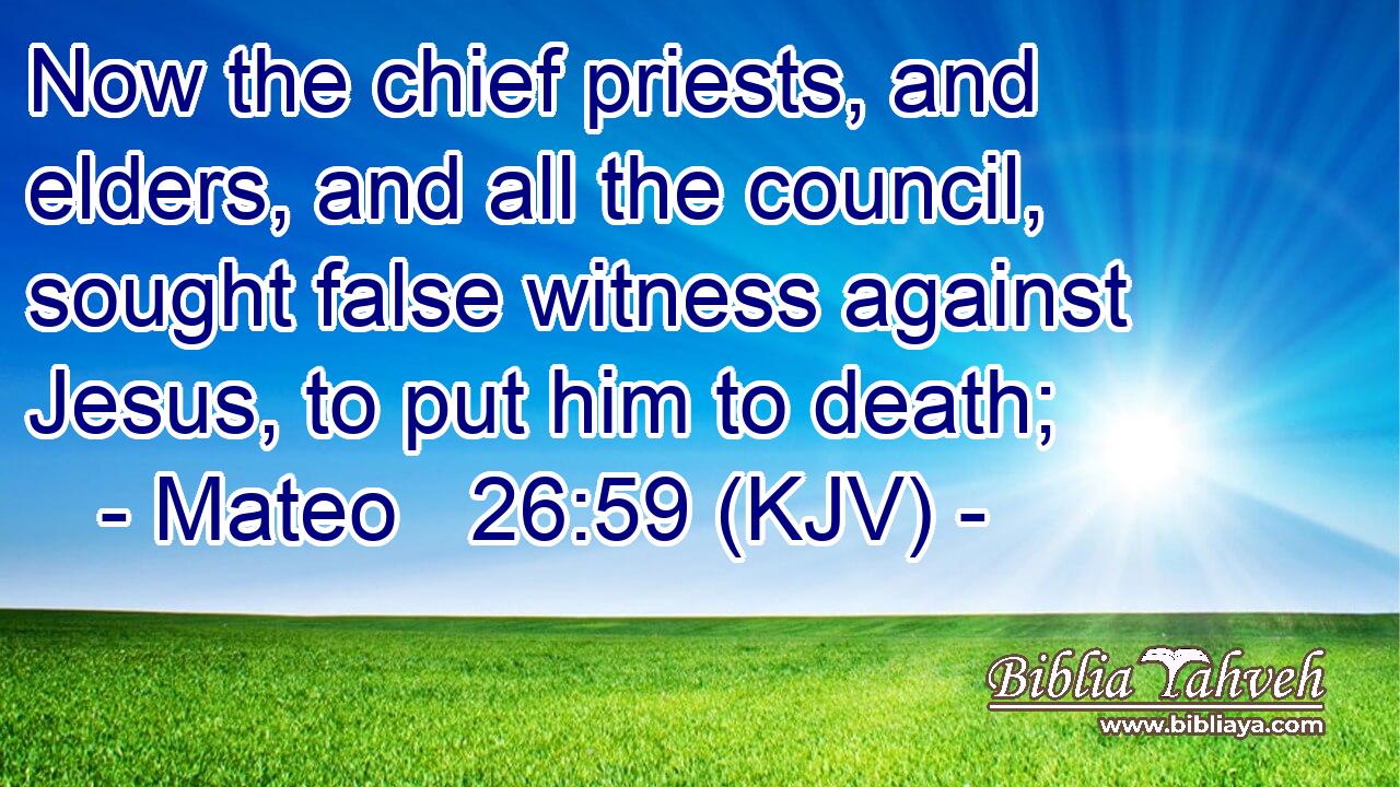 Now the chief priests, and elders, and all the council, sought false witness against Jesus, to put him to death;