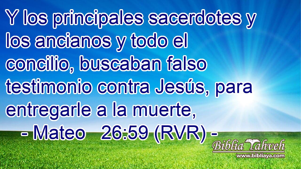 Y los principales sacerdotes y los ancianos y todo el concilio, buscaban falso testimonio contra Jesús, para entregarle a la muerte,