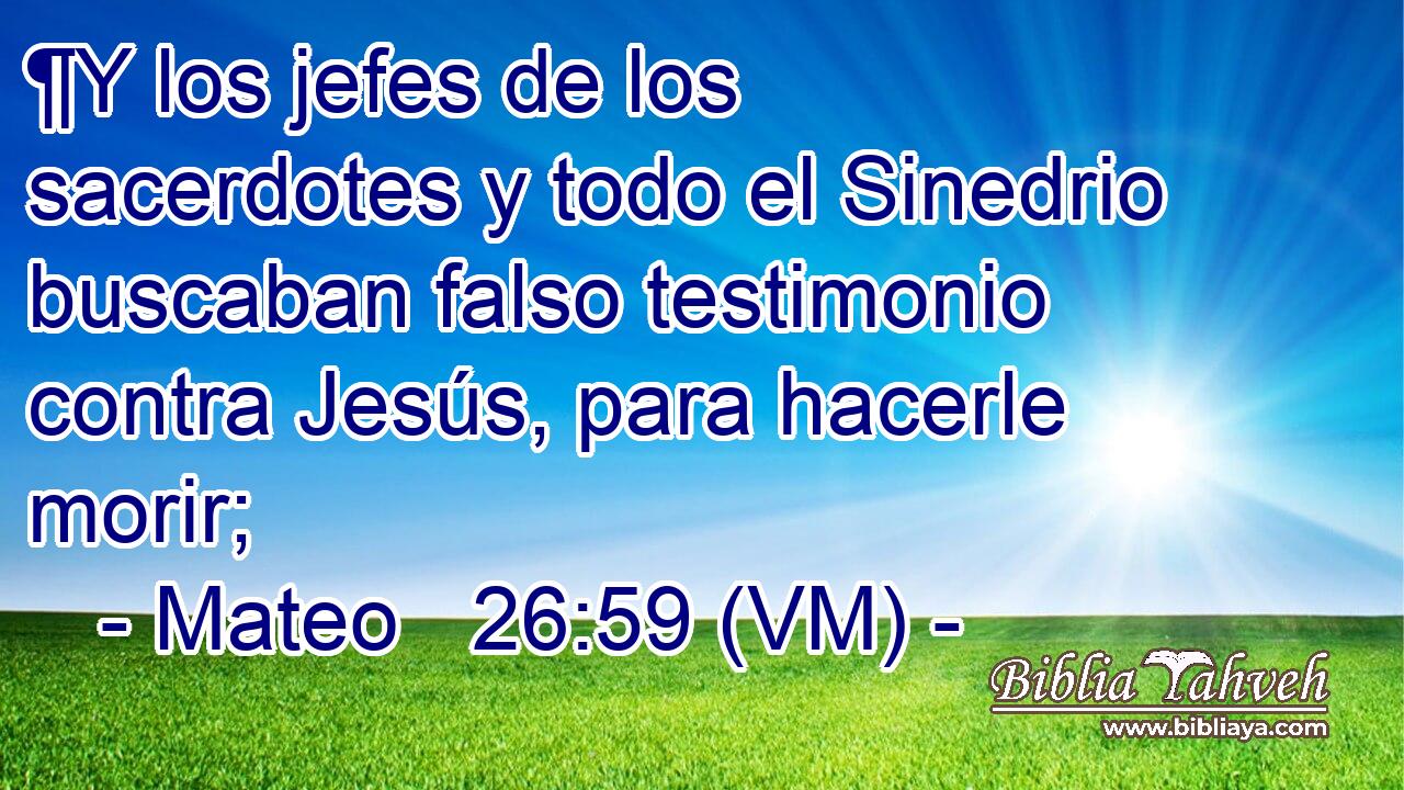  ¶Y los jefes de los sacerdotes y todo el Sinedrio buscaban falso testimonio contra Jesús, para hacerle morir; 