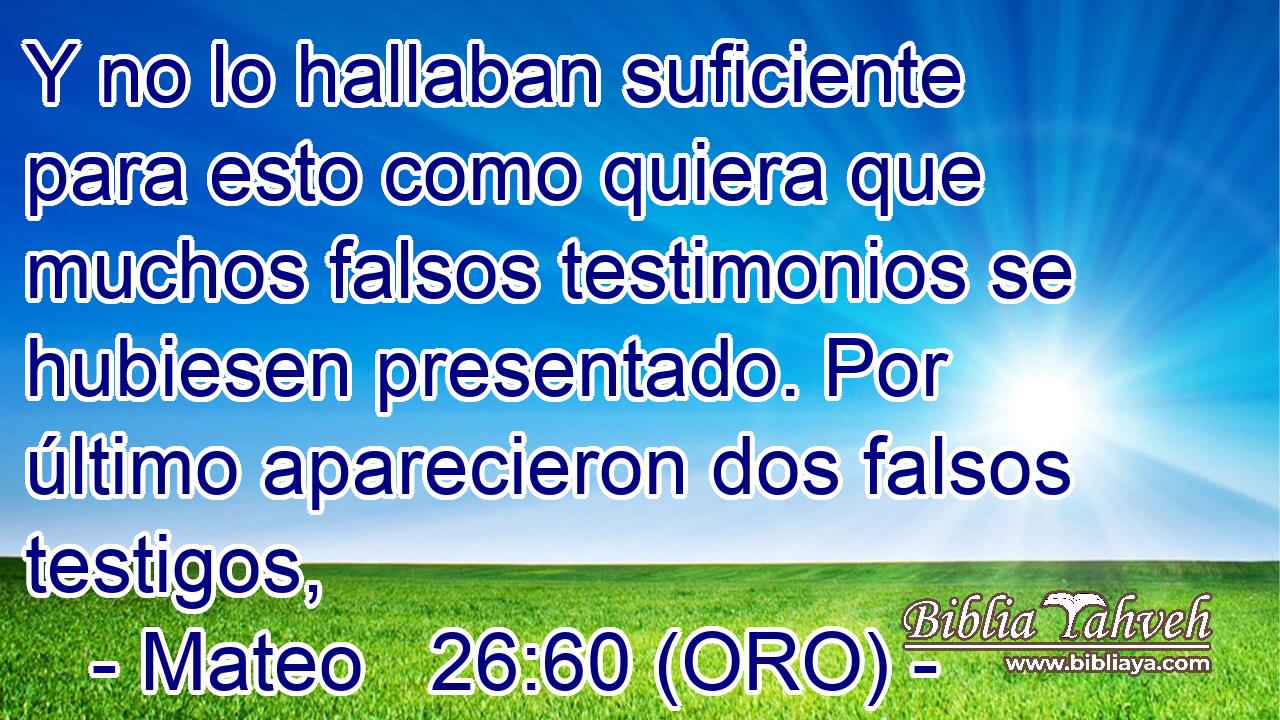  Y no lo hallaban suficiente para esto como quiera que muchos falsos testimonios se hubiesen presentado. Por último aparecieron dos falsos testigos, 
