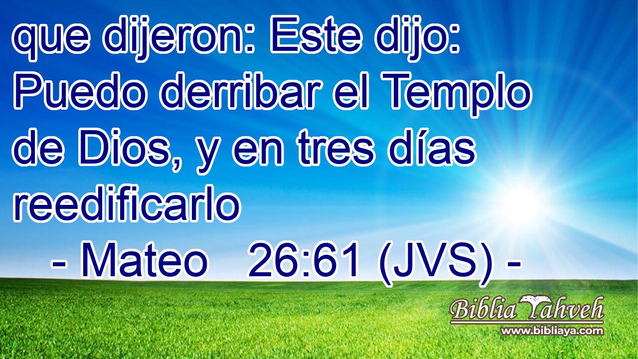 que dijeron: Este dijo: Puedo derribar el Templo de Dios, y en tres días reedificarlo