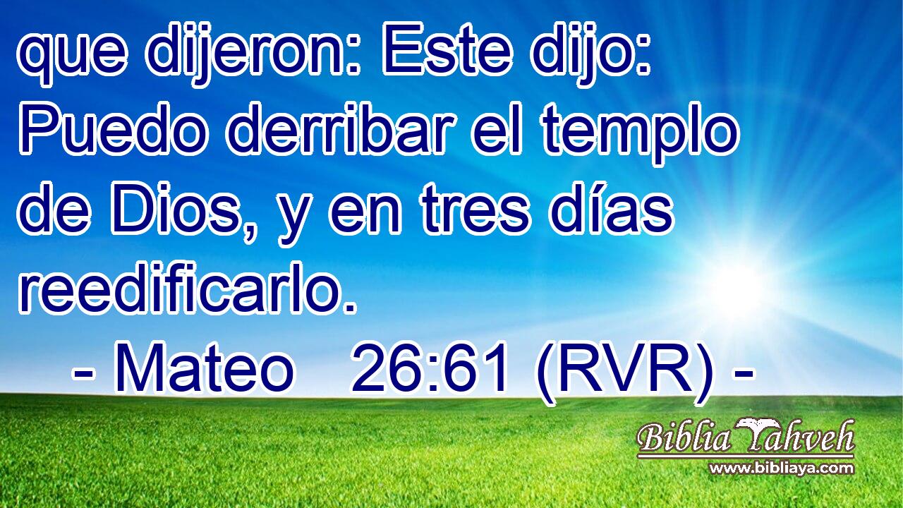 que dijeron: Este dijo: Puedo derribar el templo de Dios, y en tres días reedificarlo.