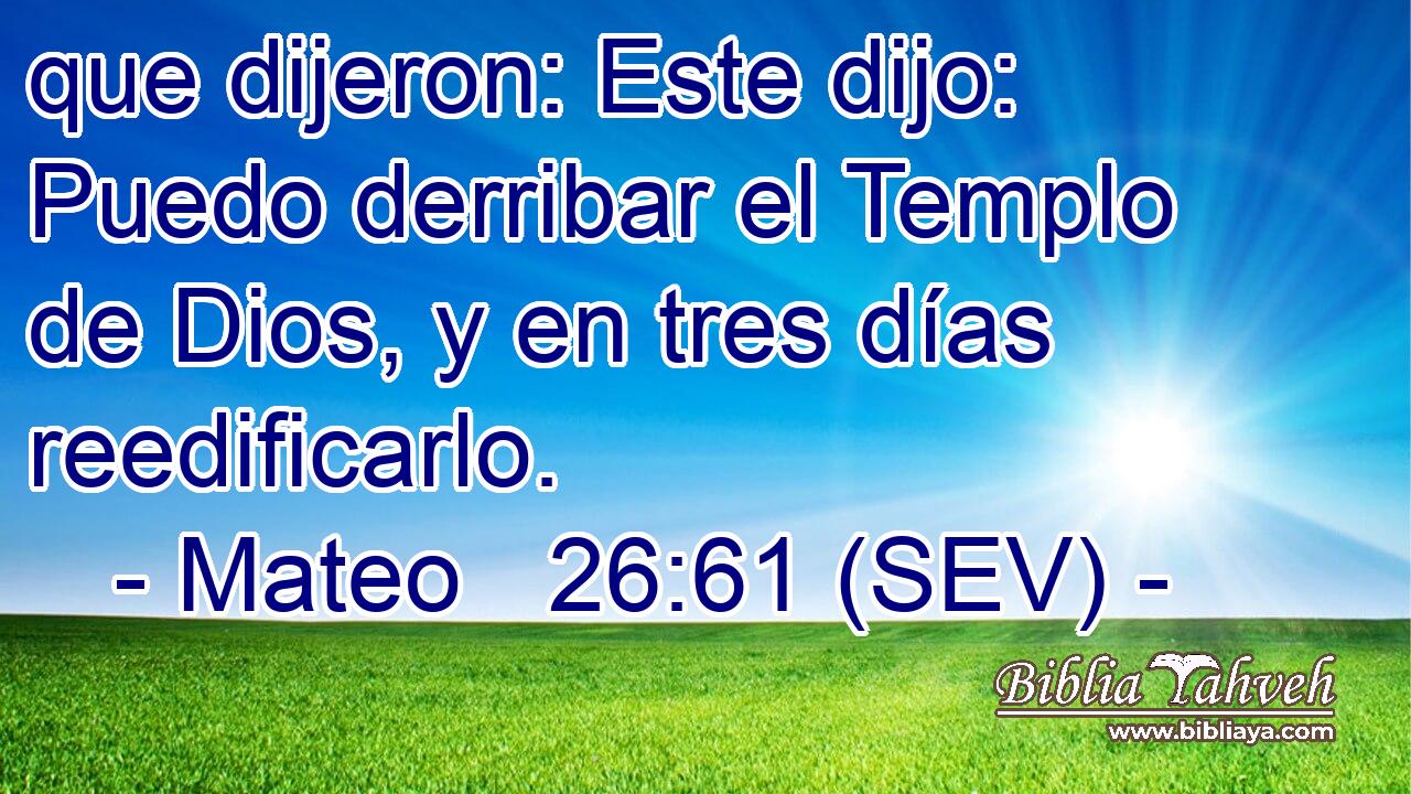 que dijeron: Este dijo: Puedo derribar el Templo de Dios, y en tres días reedificarlo.