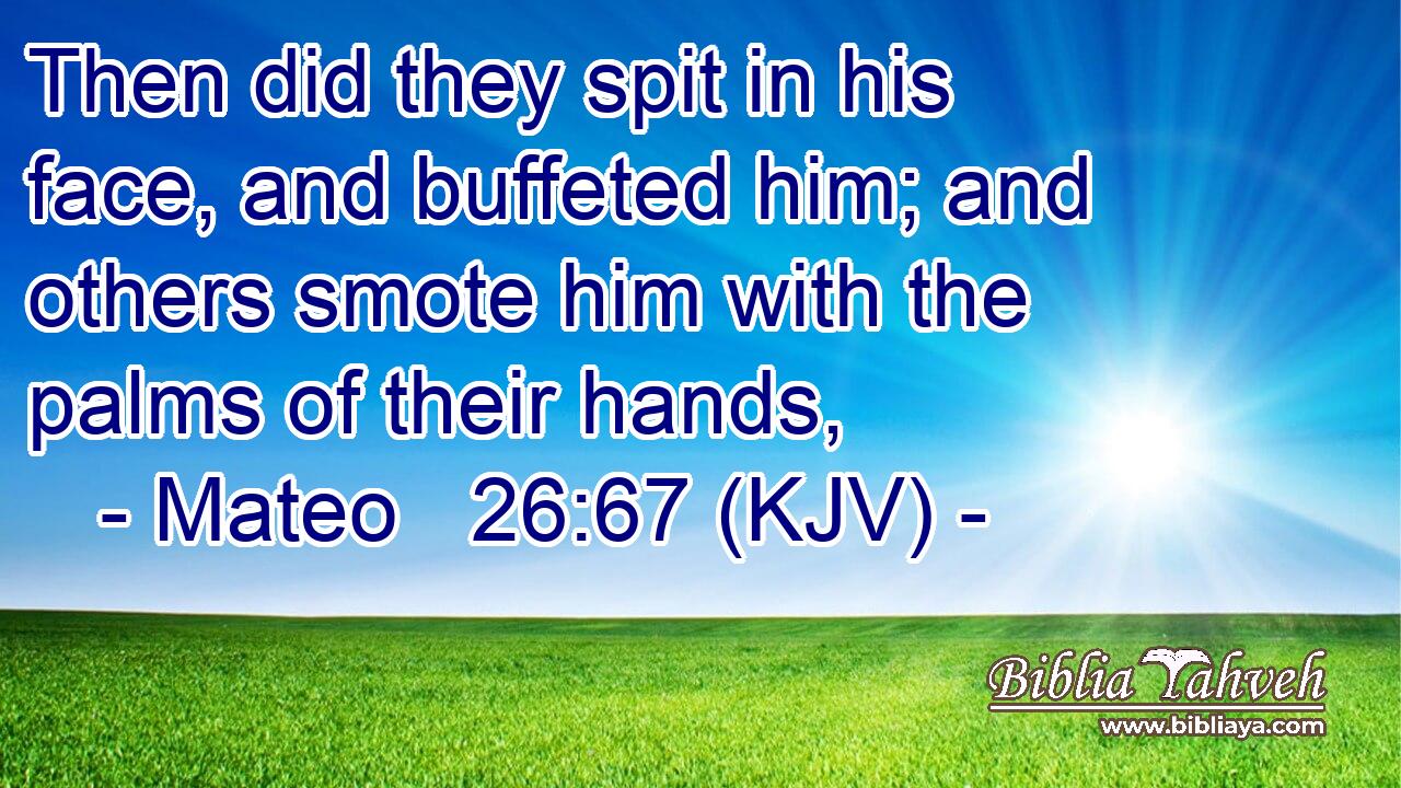 Then did they spit in his face, and buffeted him; and others smote him with the palms of their hands,