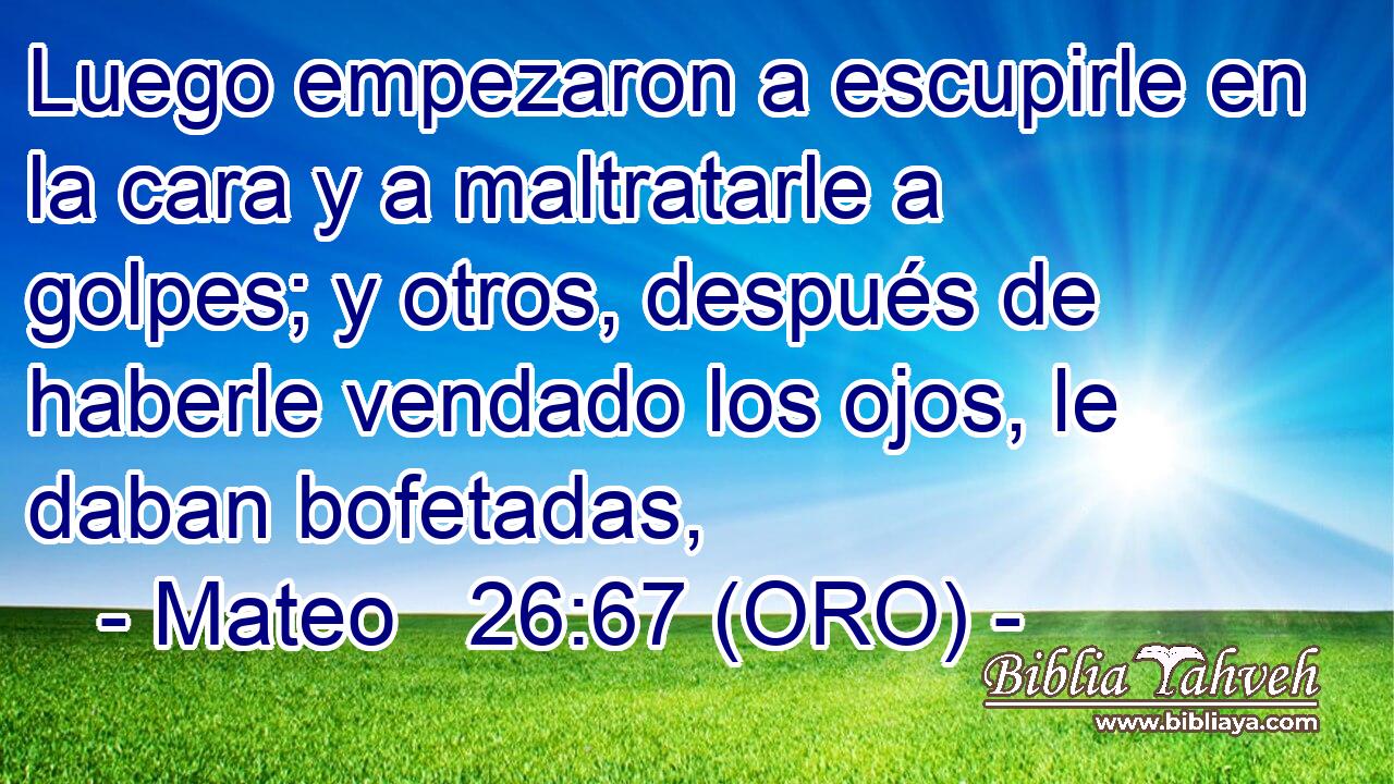  Luego empezaron a escupirle en la cara y a maltratarle a golpes; y otros, después de haberle vendado los ojos, le daban bofetadas, 