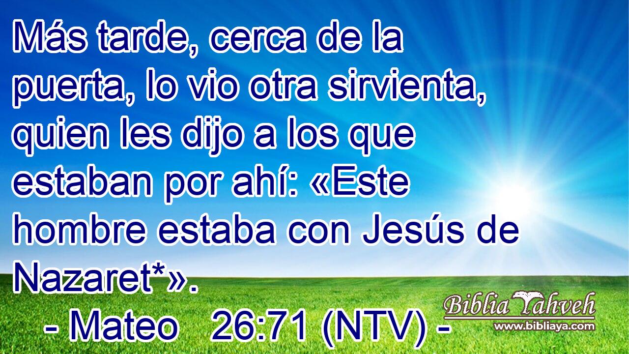 Más tarde, cerca de la puerta, lo vio otra sirvienta, quien les dijo a los que estaban por ahí: «Este hombre estaba con Jesús de Nazaret*».