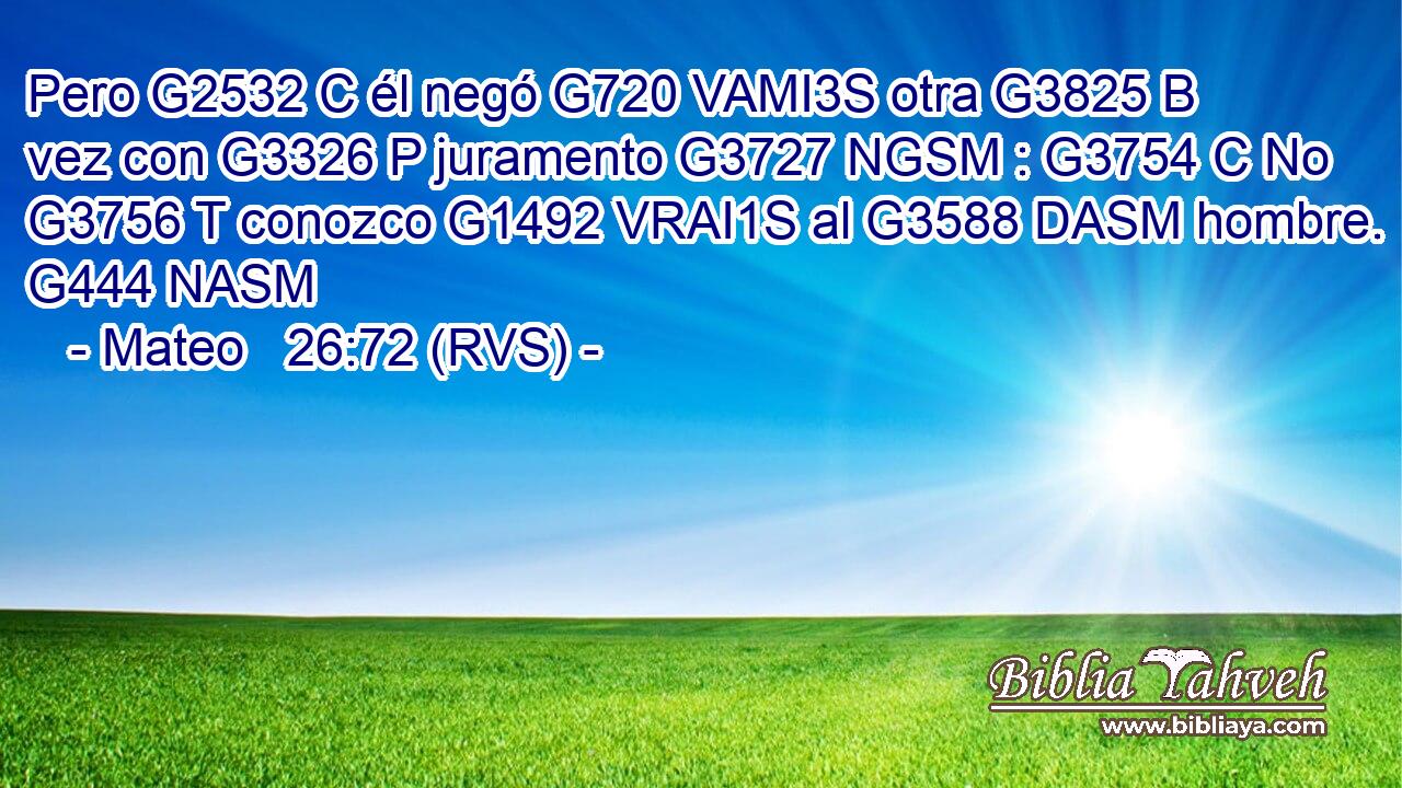 Pero G2532 C él negó G720 VAMI3S otra G3825 B vez con G3326 P juramento G3727 NGSM : G3754 C No G3756 T conozco G1492 VRAI1S al G3588 DASM hombre. G444 NASM 
