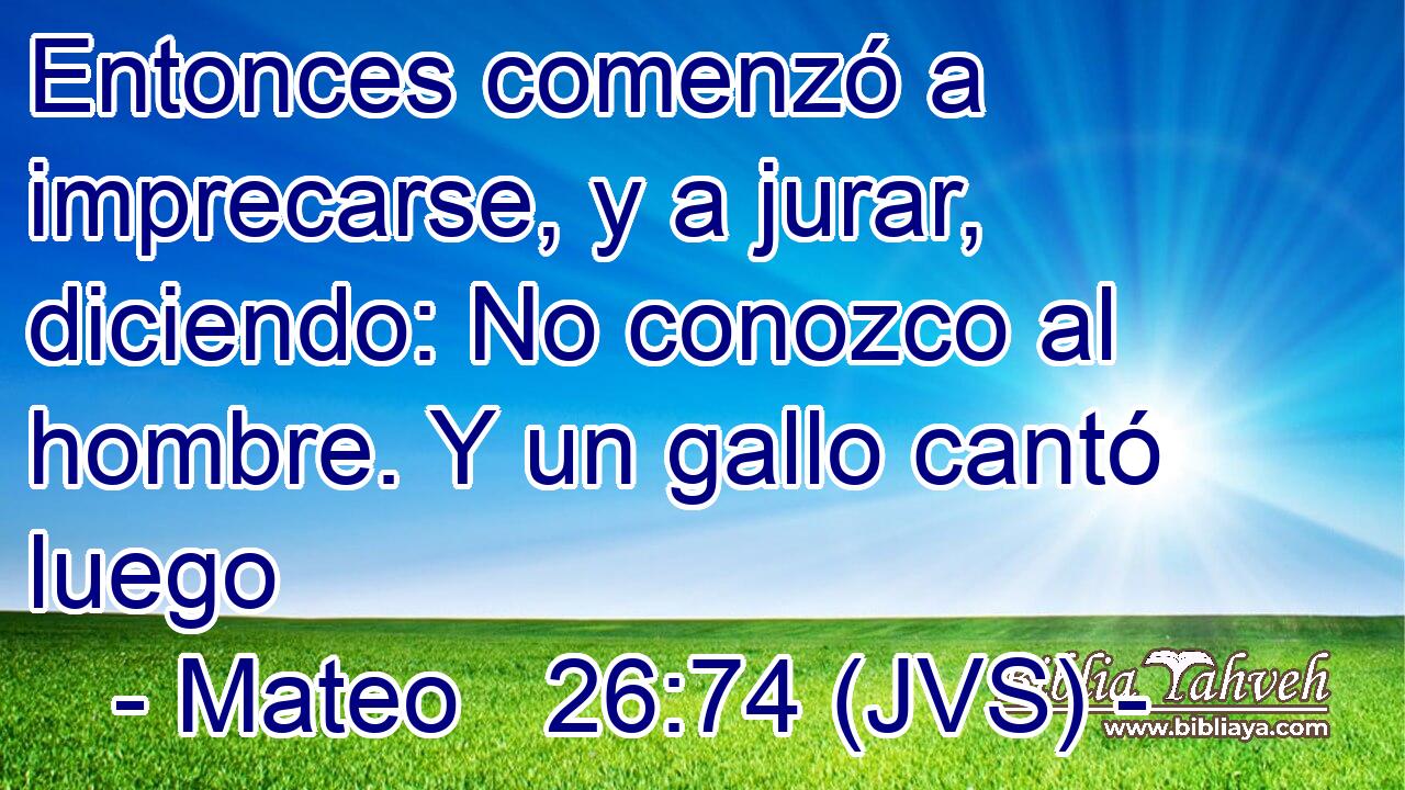 Entonces comenzó a imprecarse, y a jurar, diciendo: No conozco al hombre. Y un gallo cantó luego