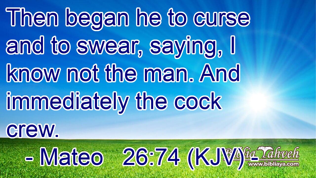 Then began he to curse and to swear, saying, I know not the man. And immediately the cock crew.