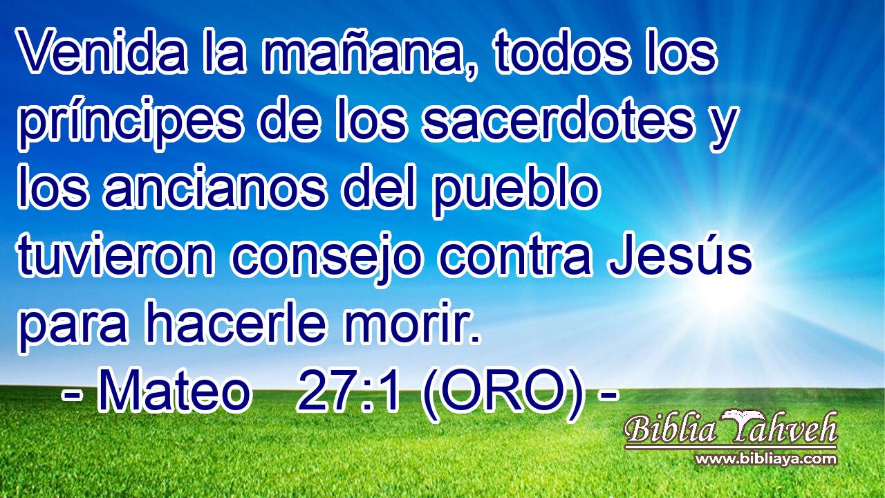  Venida la mañana, todos los príncipes de los sacerdotes y los ancianos del pueblo tuvieron consejo contra Jesús para hacerle morir. 
