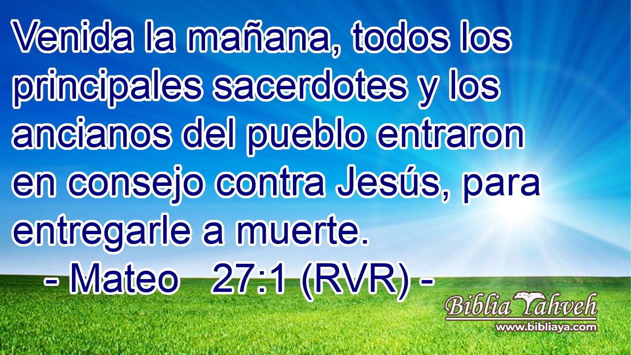 Venida la mañana, todos los principales sacerdotes y los ancianos del pueblo entraron en consejo contra Jesús, para entregarle a muerte.
