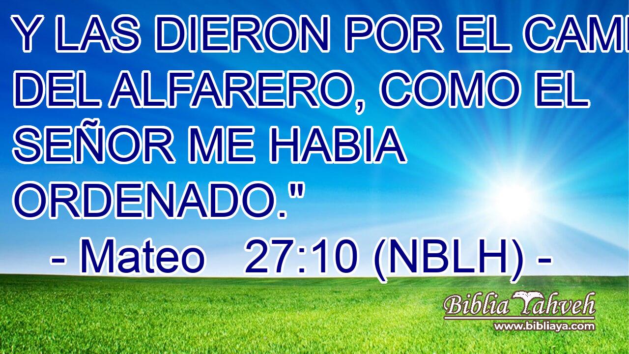  Y LAS DIERON POR EL CAMPO DEL ALFARERO, COMO EL SEÑOR ME HABIA ORDENADO.