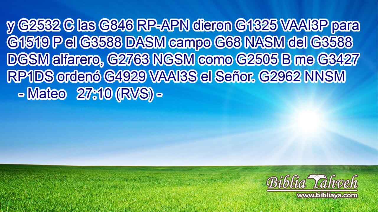y G2532 C las G846 RP-APN dieron G1325 VAAI3P para G1519 P el G3588 DASM campo G68 NASM del G3588 DGSM alfarero, G2763 NGSM como G2505 B me G3427 RP1DS ordenó G4929 VAAI3S el Señor. G2962 NNSM 