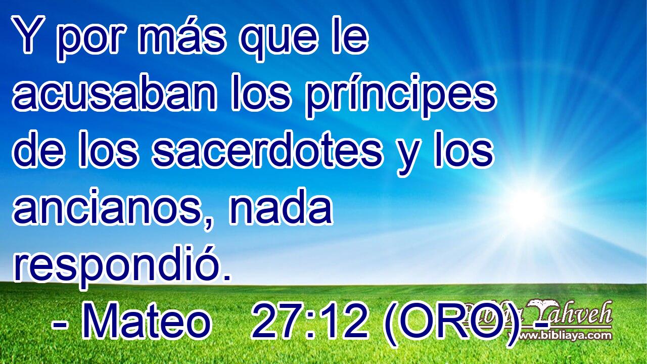  Y por más que le acusaban los príncipes de los sacerdotes y los ancianos, nada respondió. 