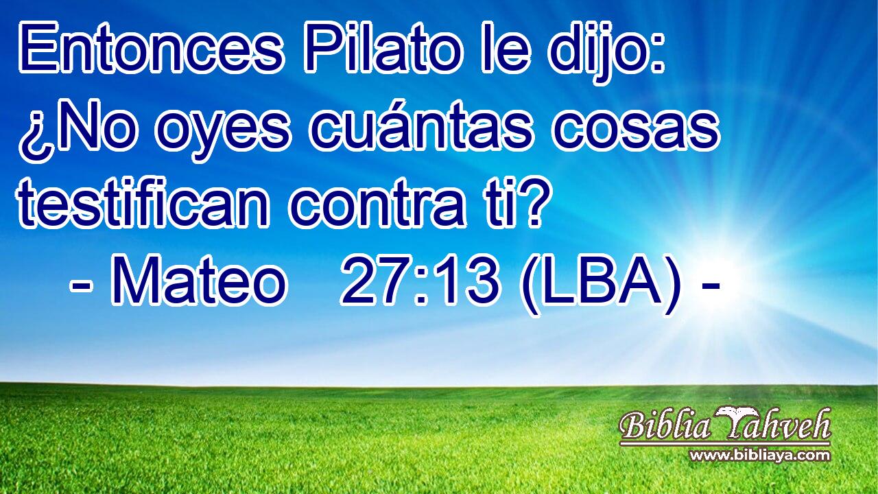 Entonces Pilato le dijo: ¿No oyes cuántas cosas testifican contra ti?