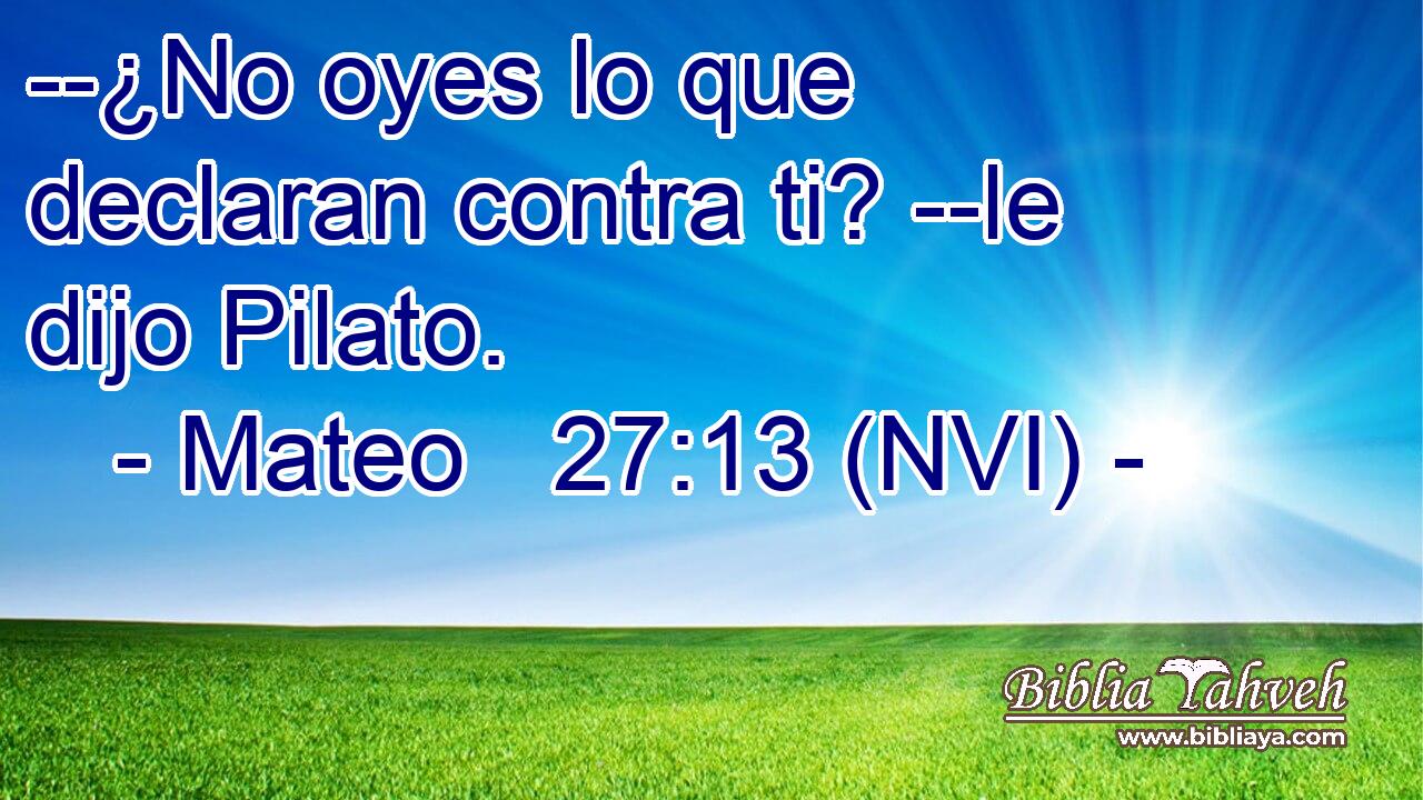  --¿No oyes lo que declaran contra ti? --le dijo Pilato. 