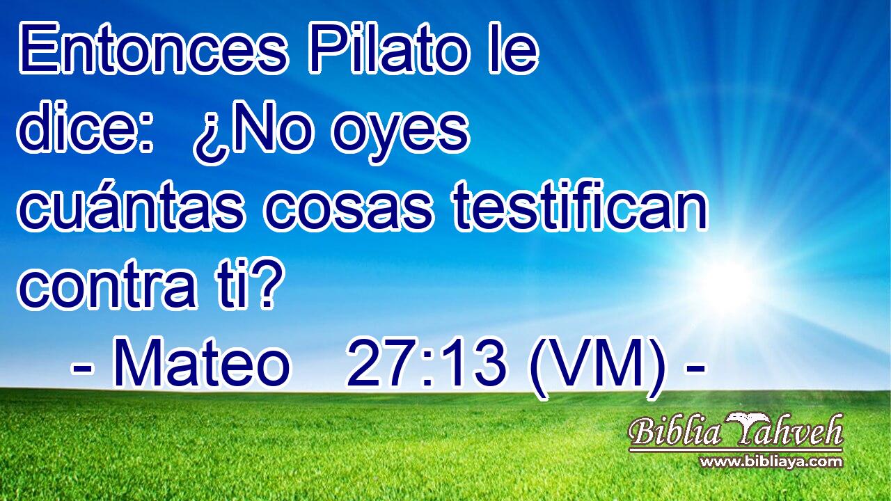  Entonces Pilato le dice:  ¿No oyes cuántas cosas testifican contra ti? 