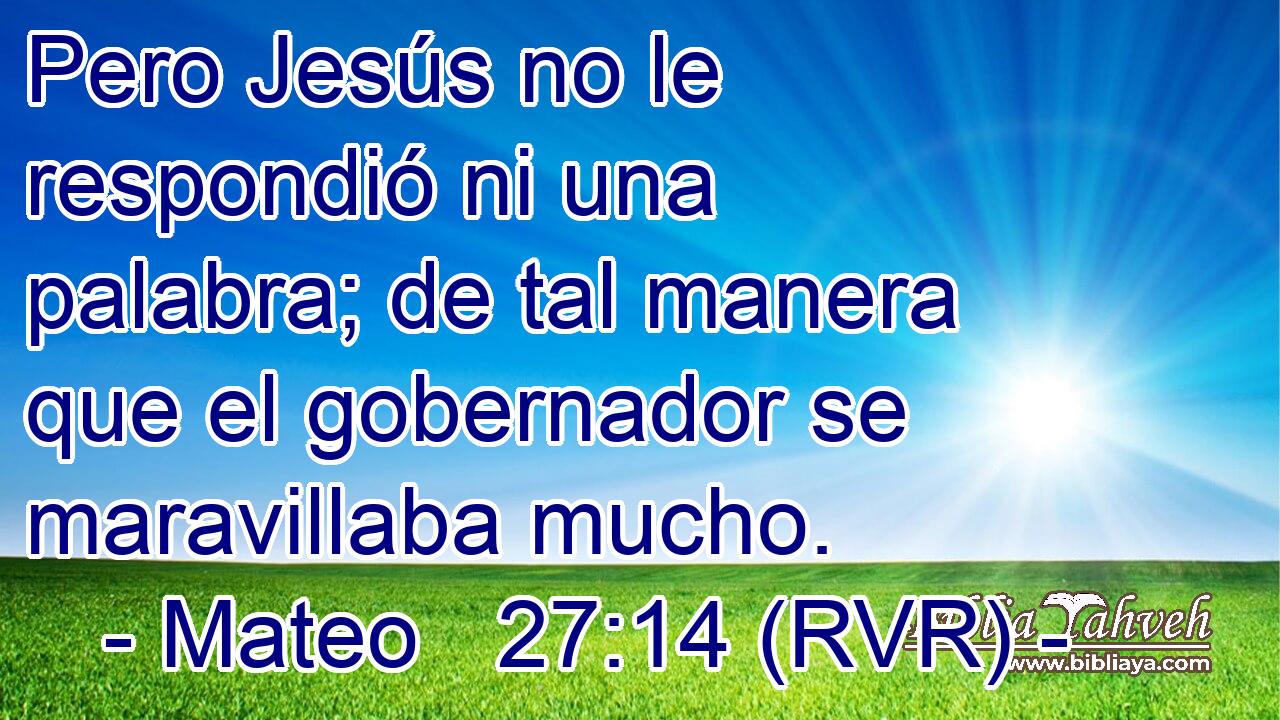Pero Jesús no le respondió ni una palabra; de tal manera que el gobernador se maravillaba mucho.