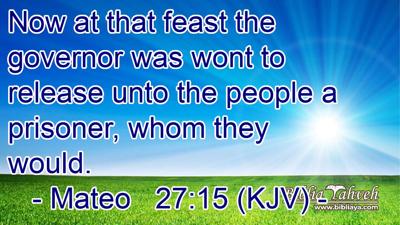 Now at that feast the governor was wont to release unto the people a prisoner, whom they would.