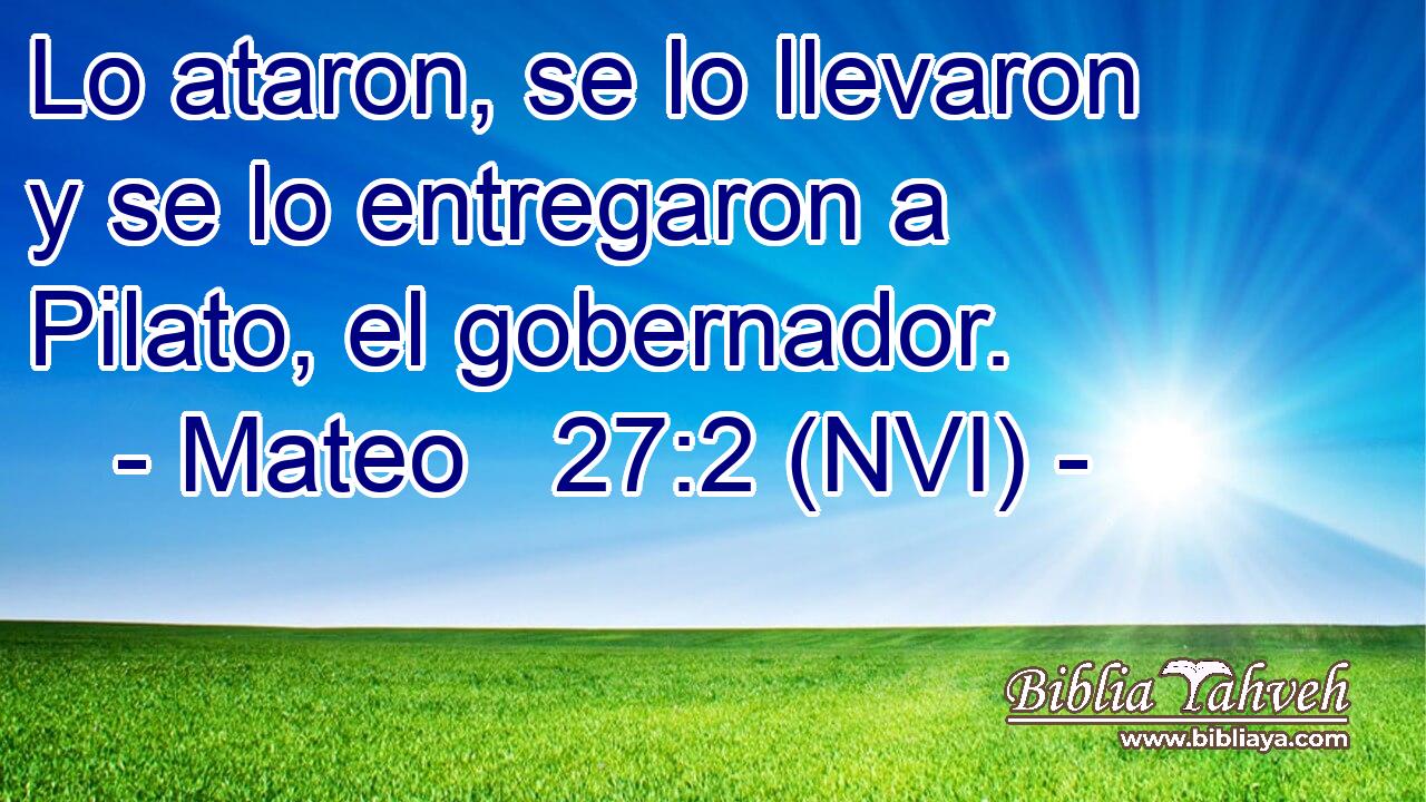  Lo ataron, se lo llevaron y se lo entregaron a Pilato, el gobernador. 