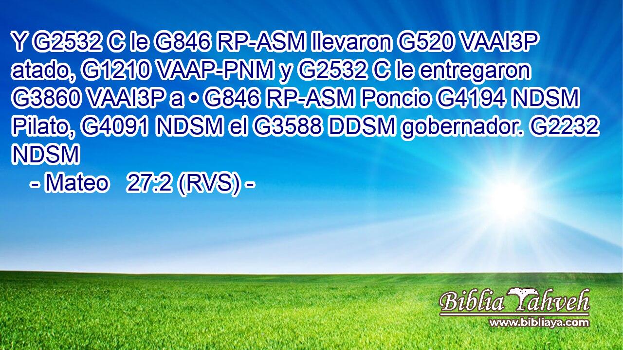 Y G2532 C le G846 RP-ASM llevaron G520 VAAI3P atado, G1210 VAAP-PNM y G2532 C le entregaron G3860 VAAI3P a • G846 RP-ASM Poncio G4194 NDSM Pilato, G4091 NDSM el G3588 DDSM gobernador. G2232 NDSM 