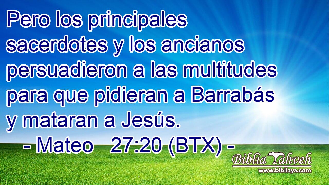 Pero los principales sacerdotes y los ancianos persuadieron a las multitudes para que pidieran a Barrabás y mataran a Jesús.