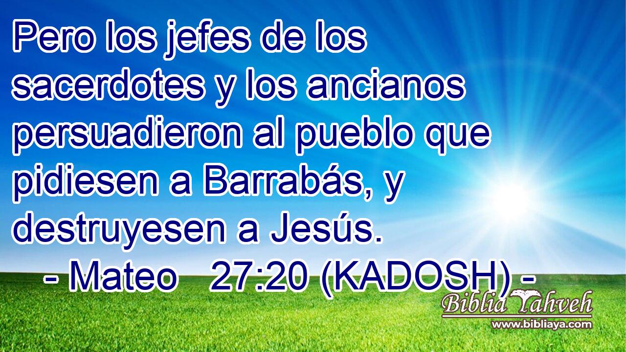  Pero los jefes de los sacerdotes y los ancianos persuadieron al pueblo que pidiesen a Barrabás, y destruyesen a Jesús. 
