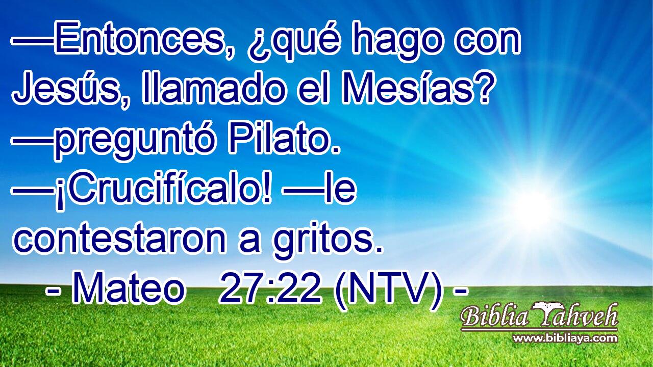 —Entonces, ¿qué hago con Jesús, llamado el Mesías? —preguntó Pilato. —¡Crucifícalo! —le contestaron a gritos.