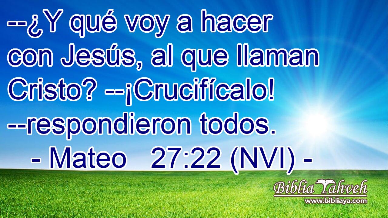  --¿Y qué voy a hacer con Jesús, al que llaman Cristo? --¡Crucifícalo! --respondieron todos. 