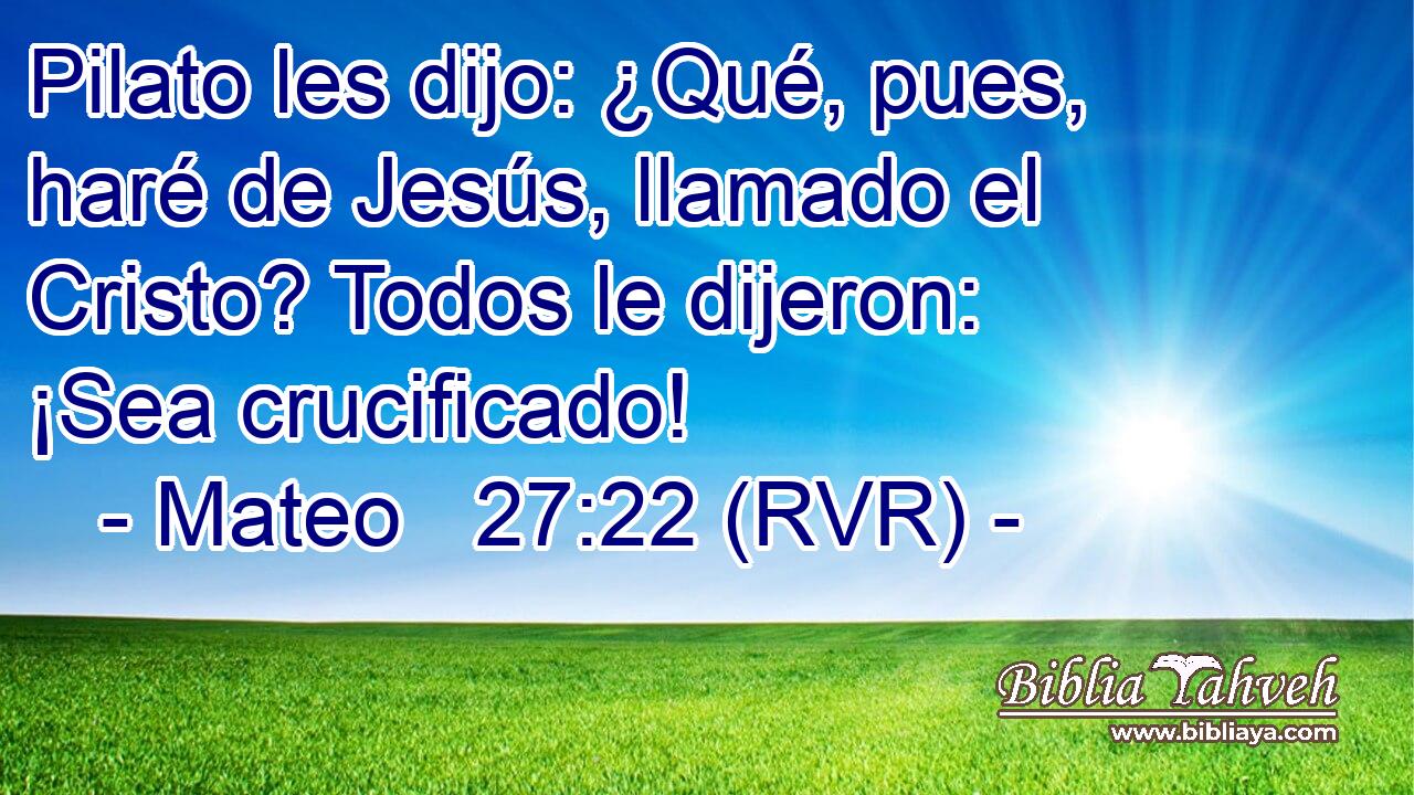 Pilato les dijo: ¿Qué, pues, haré de Jesús, llamado el Cristo? Todos le dijeron: ¡Sea crucificado!