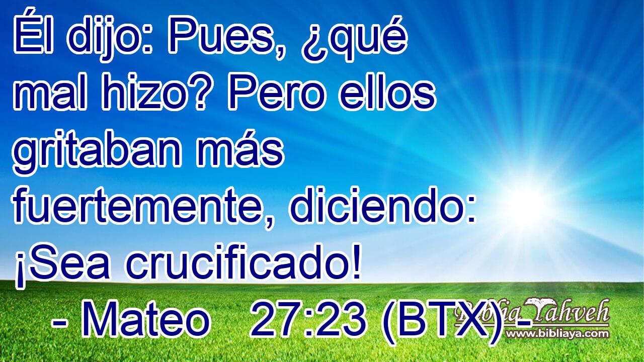 Él dijo: Pues, ¿qué mal hizo? Pero ellos gritaban más fuertemente, diciendo: ¡Sea crucificado!