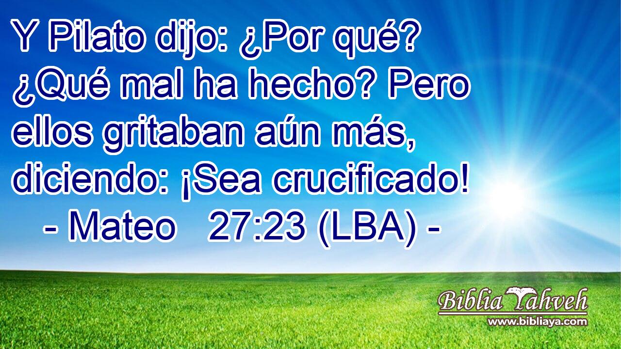 Y Pilato dijo: ¿Por qué? ¿Qué mal ha hecho? Pero ellos gritaban aún más, diciendo: ¡Sea crucificado!