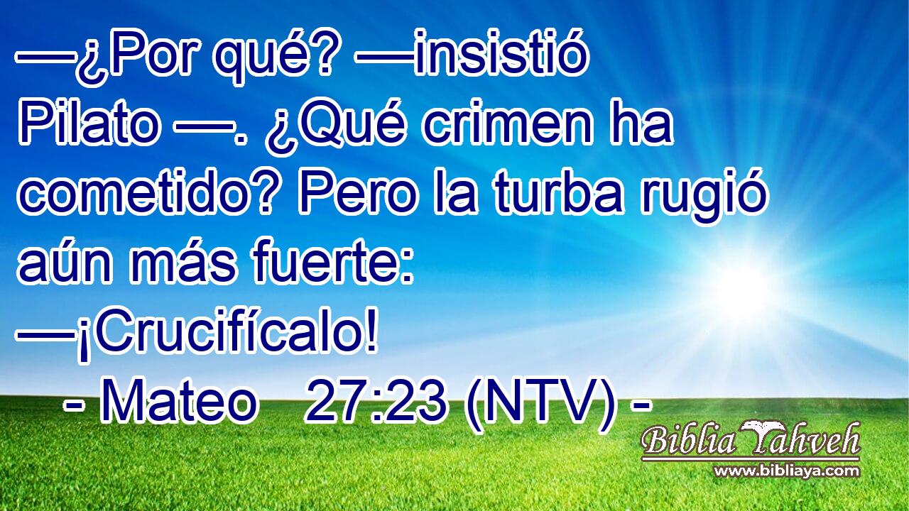 —¿Por qué? —insistió Pilato —. ¿Qué crimen ha cometido? Pero la turba rugió aún más fuerte: —¡Crucifícalo!