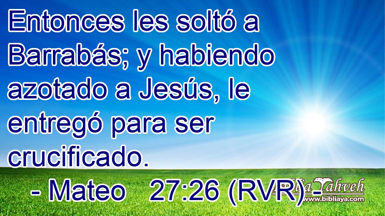 Entonces les soltó a Barrabás; y habiendo azotado a Jesús, le entregó para ser crucificado.