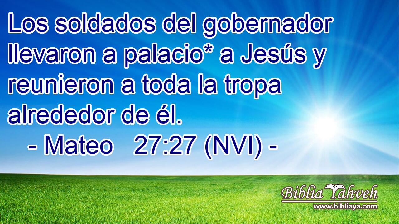  Los soldados del gobernador llevaron a palacio* a Jesús y reunieron a toda la tropa alrededor de él. 
