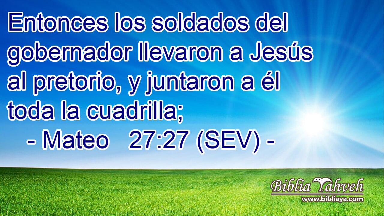 Entonces los soldados del gobernador llevaron a Jesús al pretorio, y juntaron a él toda la cuadrilla;
