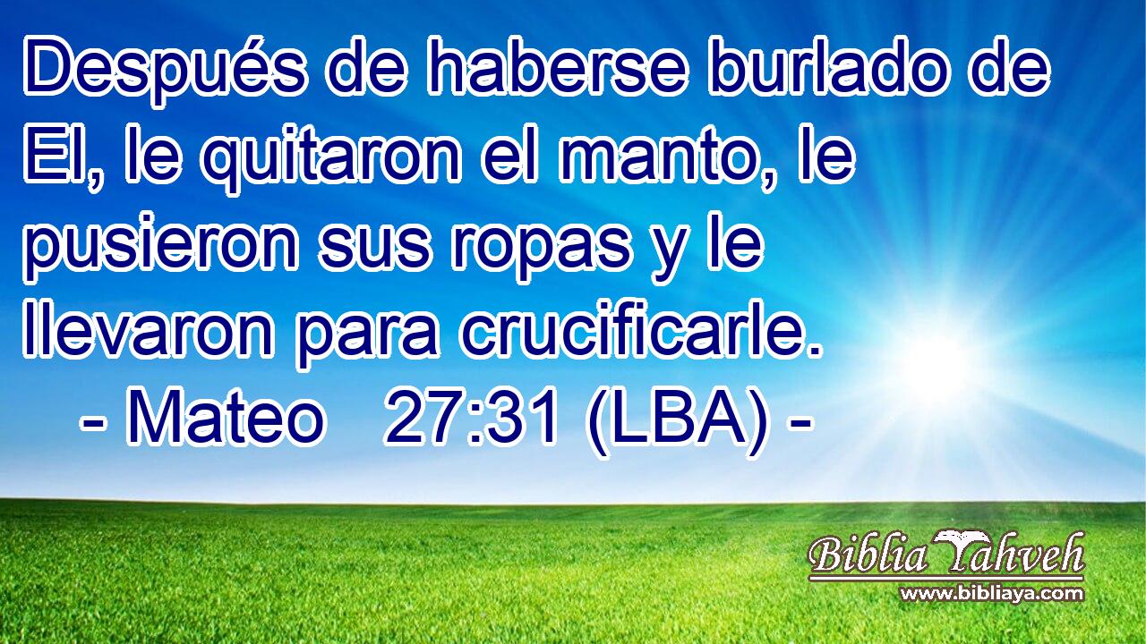 Después de haberse burlado de El, le quitaron el manto, le pusieron sus ropas y le llevaron para crucificarle.