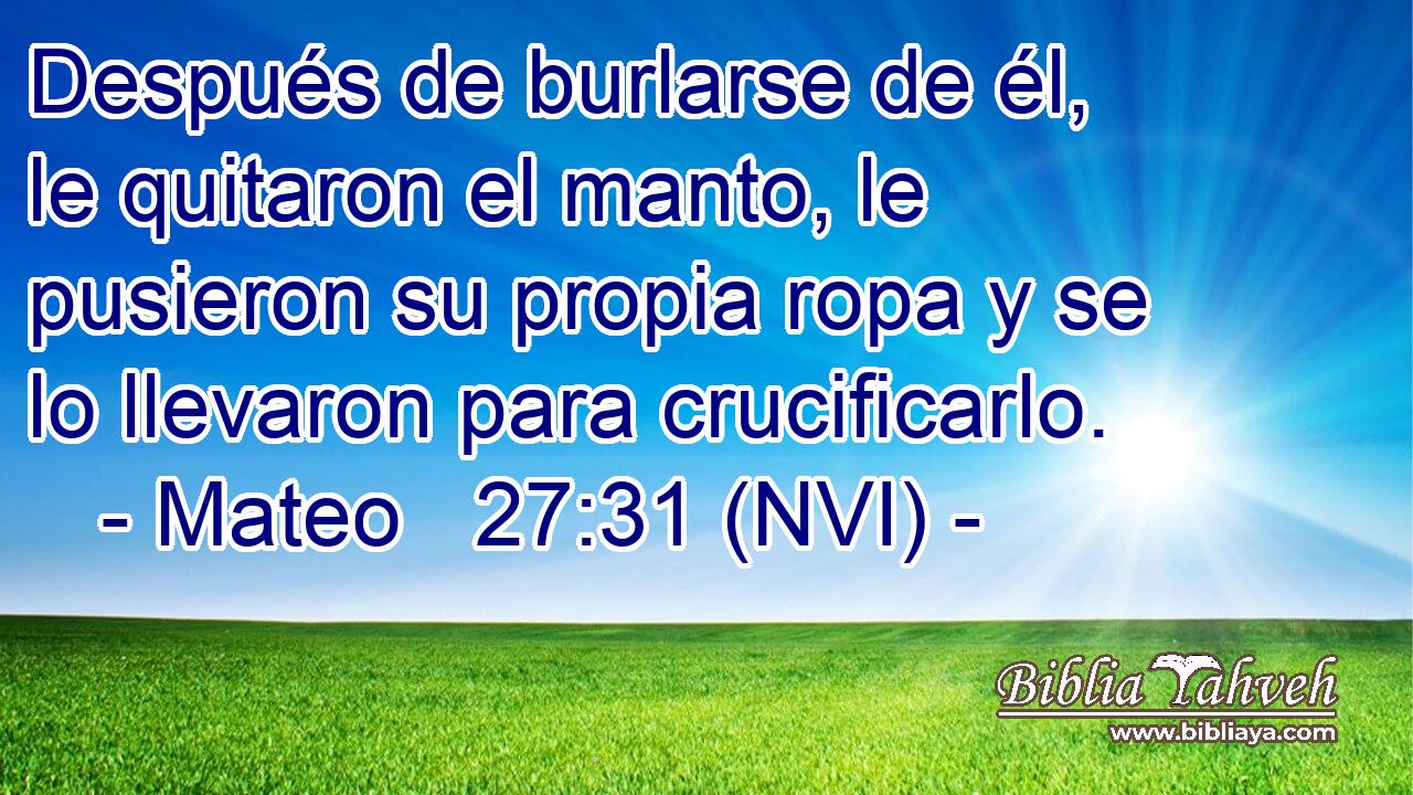  Después de burlarse de él, le quitaron el manto, le pusieron su propia ropa y se lo llevaron para crucificarlo. 