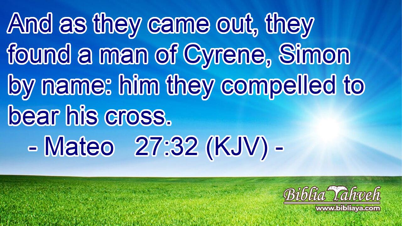 And as they came out, they found a man of Cyrene, Simon by name: him they compelled to bear his cross.