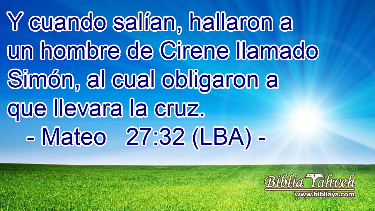 Y cuando salían, hallaron a un hombre de Cirene llamado Simón, al cual obligaron a que llevara la cruz.