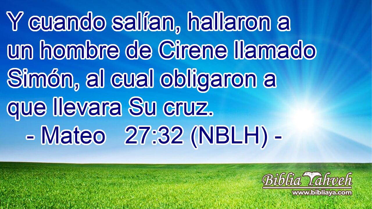  Y cuando salían, hallaron a un hombre de Cirene llamado Simón, al cual obligaron a que llevara Su cruz. 
