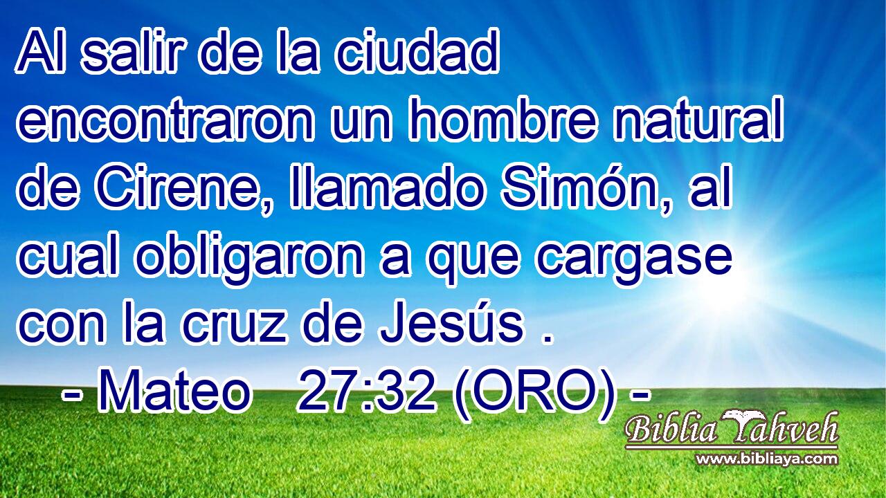  Al salir de la ciudad encontraron un hombre natural de Cirene, llamado Simón, al cual obligaron a que cargase con la cruz de Jesús . 